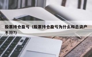 股票持仓盈亏（股票持仓盈亏为什么和总资产不符?）