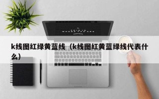 k线图红绿黄蓝线（k线图红黄蓝绿线代表什么）