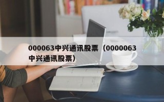 000063中兴通讯股票（0000063中兴通讯股票）