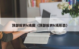 顶部反转k线图（顶部反转k线形态）