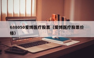 688050爱博医疗股票（爱博医疗股票价格）