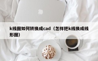 k线图如何转换成cad（怎样把k线换成线形图）