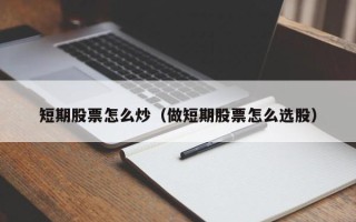 短期股票怎么炒（做短期股票怎么选股）