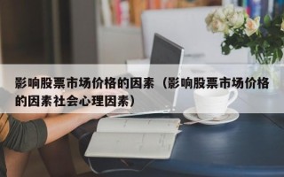 影响股票市场价格的因素（影响股票市场价格的因素社会心理因素）