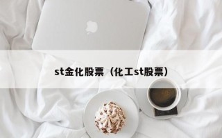 st金化股票（化工st股票）