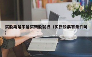 买股票是不是买新股就行（买新股票有条件吗）