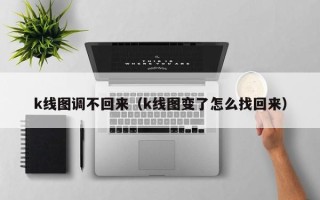 k线图调不回来（k线图变了怎么找回来）