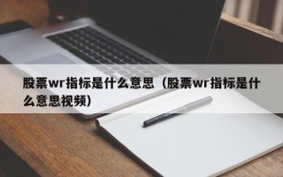 股票wr指标是什么意思（股票wr指标是什么意思视频）