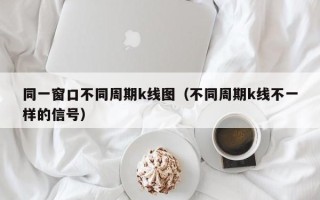 同一窗口不同周期k线图（不同周期k线不一样的信号）