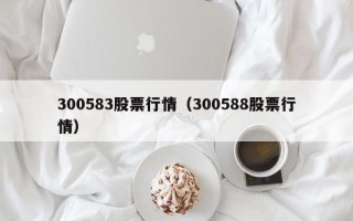 300583股票行情（300588股票行情）