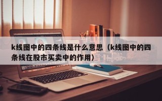 k线图中的四条线是什么意思（k线图中的四条线在股市买卖中的作用）