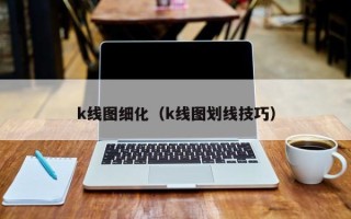 k线图细化（k线图划线技巧）