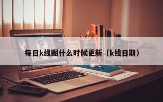 每日k线图什么时候更新（k线日期）