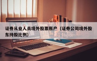 证券从业人员境外股票账户（证券公司境外股东持股比例）