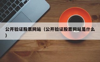 公开验证股票网站（公开验证股票网站是什么）