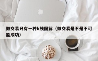 做交易只有一种k线图解（做交易是不是不可能成功）