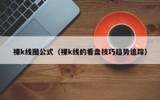 裸k线图公式（裸k线的看盘技巧趋势追踪）