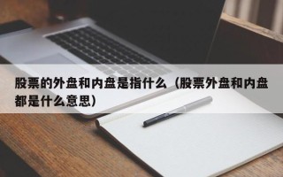 股票的外盘和内盘是指什么（股票外盘和内盘都是什么意思）