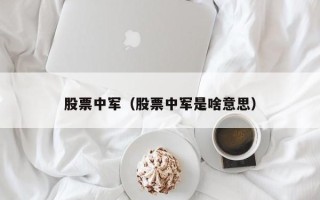 股票中军（股票中军是啥意思）