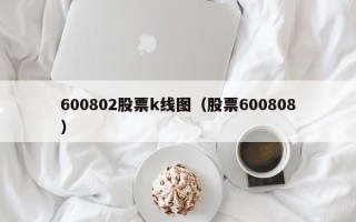 600802股票k线图（股票600808）