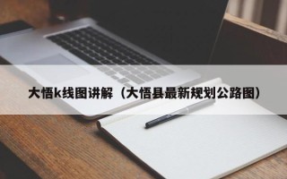 大悟k线图讲解（大悟县最新规划公路图）