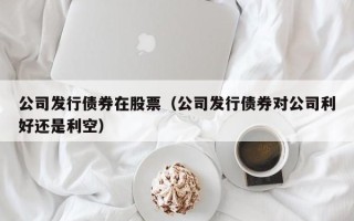 公司发行债券在股票（公司发行债券对公司利好还是利空）