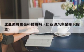 比亚迪股票是科技股吗（比亚迪汽车是哪只股票）