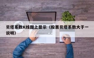 贝塔系数K线图上显示（股票贝塔系数大于一说明）