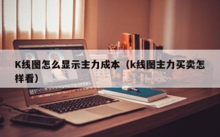 K线图怎么显示主力成本（k线图主力买卖怎样看）