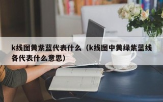 k线图黄紫蓝代表什么（k线图中黄绿紫蓝线各代表什么意思）