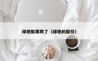 绿地股票跌了（绿地的股价）