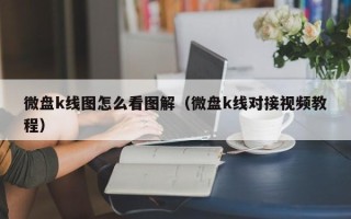 微盘k线图怎么看图解（微盘k线对接视频教程）