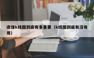 读懂k线图到底有多重要（k线图到底有没有用）