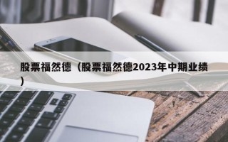 股票福然德（股票福然德2023年中期业绩）