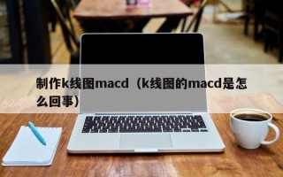 制作k线图macd（k线图的macd是怎么回事）