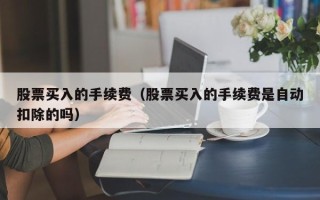 股票买入的手续费（股票买入的手续费是自动扣除的吗）