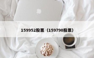 159952股票（159790股票）