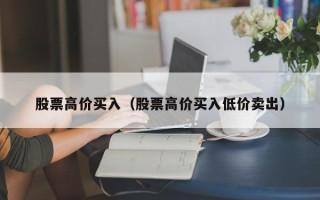 股票高价买入（股票高价买入低价卖出）