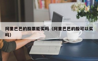 阿里巴巴的股票能买吗（阿里巴巴的股可以买吗）