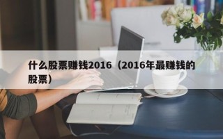 什么股票赚钱2016（2016年最赚钱的股票）