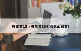 股票套15（股票套10个点怎么解套）