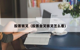 股票银叉（股票金叉银叉怎么看）