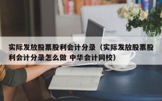 实际发放股票股利会计分录（实际发放股票股利会计分录怎么做 中华会计网校）