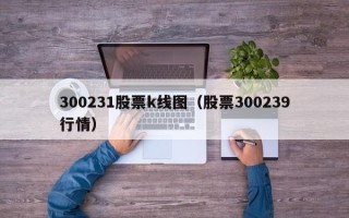 300231股票k线图（股票300239行情）