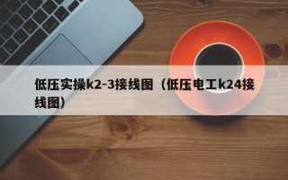 低压实操k2-3接线图（低压电工k24接线图）