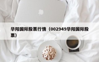 华阳国际股票行情（002949华阳国际股票）