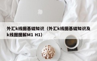 外汇k线图基础知识（外汇k线图基础知识及k线图图解M1 H1）