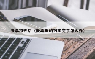 股票扣押后（股票里的钱扣完了怎么办）