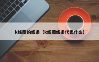 k线图的线条（k线图线条代表什么）