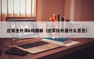 庄家主升浪k线图解（庄家拉升是什么意思）